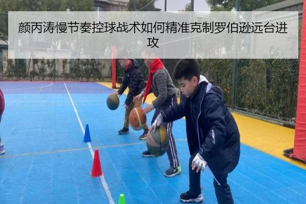 颜丙涛慢节奏控球战术如何精准克制罗伯逊远台进攻
