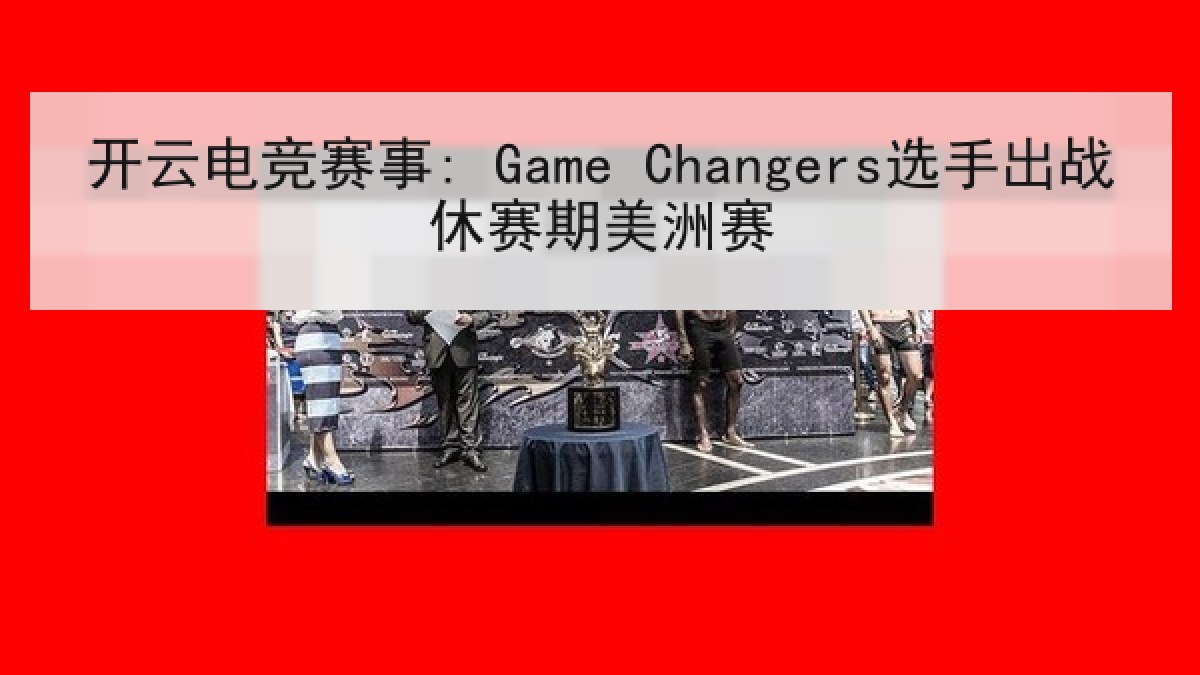 开云电竞赛事: Game Changers选手出战休赛期美洲赛