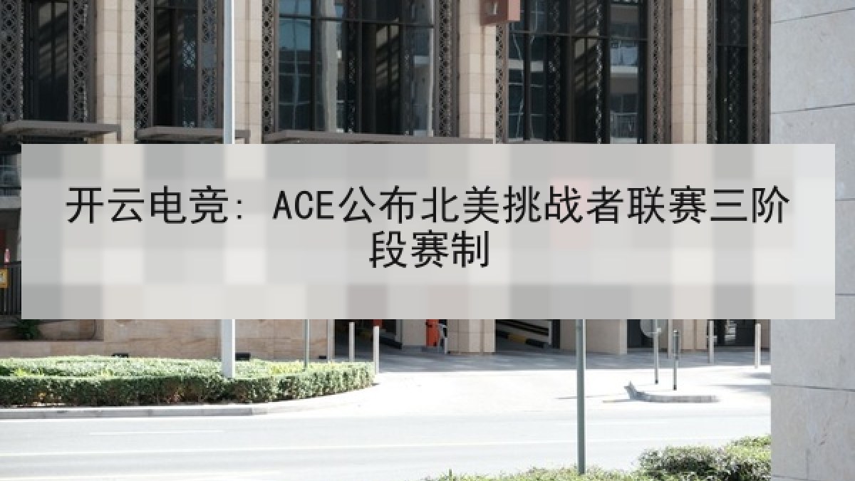 开云电竞: ACE公布北美挑战者联赛三阶段赛制 开云电竞: ACE公布北美挑战者联赛三阶段赛制