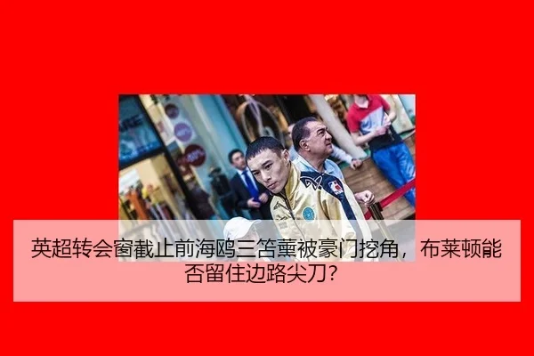 英超转会窗截止前海鸥三笘薰被豪门挖角，布莱顿能否留住边路尖刀？