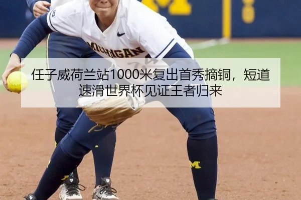 任子威荷兰站1000米复出首秀摘铜，短道速滑世界杯见证王者归来
