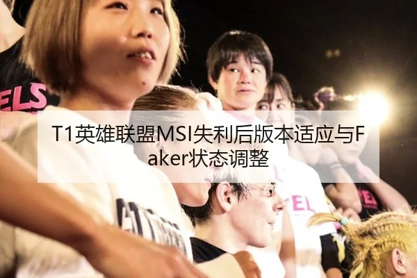 T1英雄联盟MSI失利后版本适应与Faker状态调整