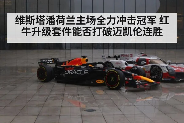 维斯塔潘荷兰主场全力冲击冠军 红牛升级套件能否打破迈凯伦连胜