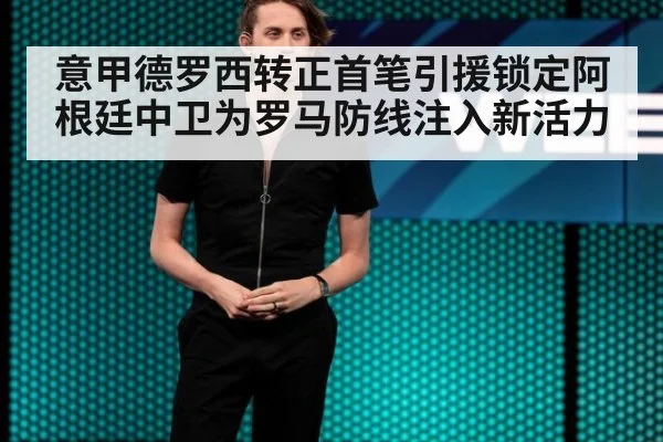 意甲德罗西转正首笔引援锁定阿根廷中卫为罗马防线注入新活力