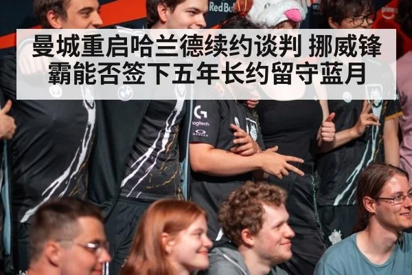 曼城重启哈兰德续约谈判 挪威锋霸能否签下五年长约留守蓝月