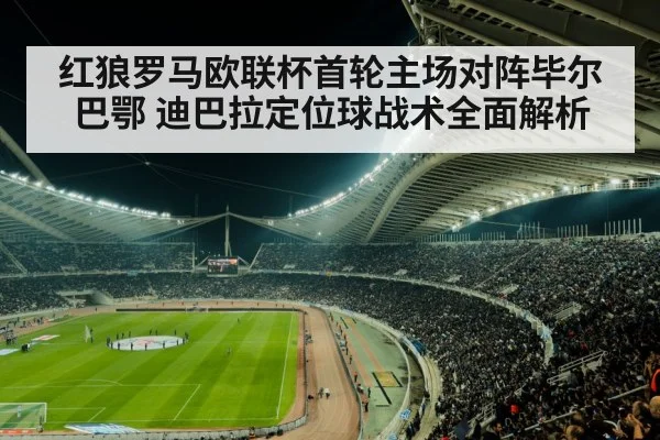 红狼罗马欧联杯首轮主场对阵毕尔巴鄂 迪巴拉定位球战术全面解析