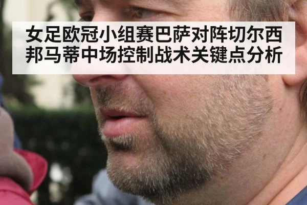 女足欧冠小组赛巴萨对阵切尔西邦马蒂中场控制战术关键点分析
